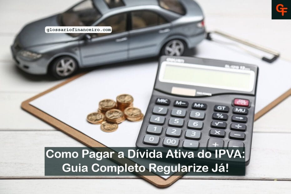 Como Pagar a Dívida Ativa do IPVA: Guia Completo Regularize Já!